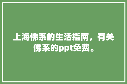 上海佛系的生活指南，有关佛系的ppt免费。 上海佛系的生活指南，有关佛系的ppt免费。 生活指南