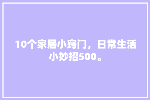 10个家居小窍门，日常生活小妙招500。 10个家居小窍门，日常生活小妙招500。 家居窍门