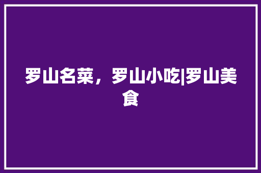 罗山名菜，罗山小吃|罗山美食 罗山名菜，罗山小吃|罗山美食 家居窍门