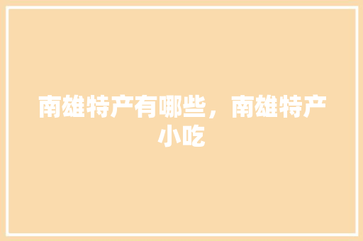 南雄特产有哪些，南雄特产小吃 南雄特产有哪些，南雄特产小吃 美食推荐
