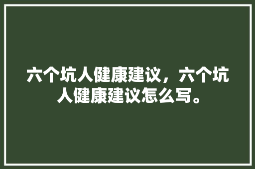 六个坑人健康建议，六个坑人健康建议怎么写。
