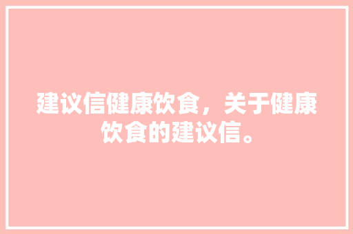 建议信健康饮食，关于健康饮食的建议信。 建议信健康饮食，关于健康饮食的建议信。 健康建议