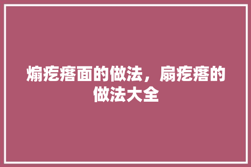 煽疙瘩面的做法，扇疙瘩的做法大全 煽疙瘩面的做法，扇疙瘩的做法大全 家居窍门