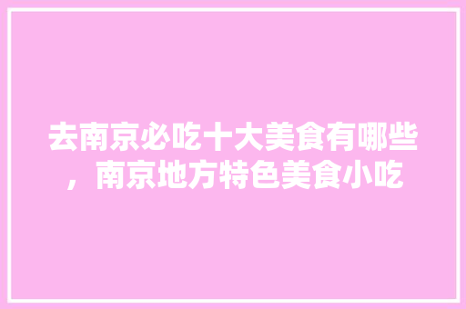 去南京必吃十大美食有哪些，南京地方特色美食小吃