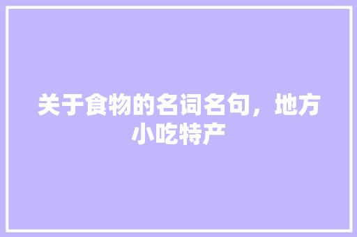 关于食物的名词名句，地方小吃特产 关于食物的名词名句，地方小吃特产 生活指南