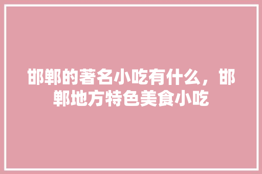 邯郸的著名小吃有什么，邯郸地方特色美食小吃