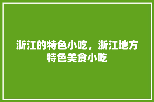 浙江的特色小吃，浙江地方特色美食小吃 浙江的特色小吃，浙江地方特色美食小吃 生活指南