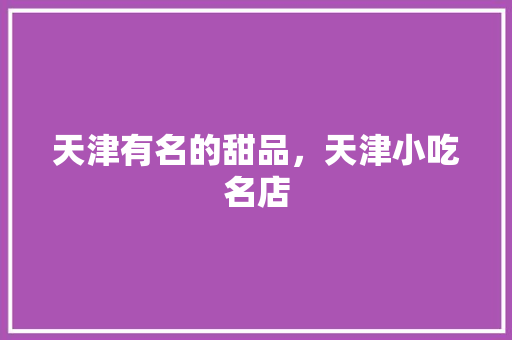 天津有名的甜品，天津小吃名店