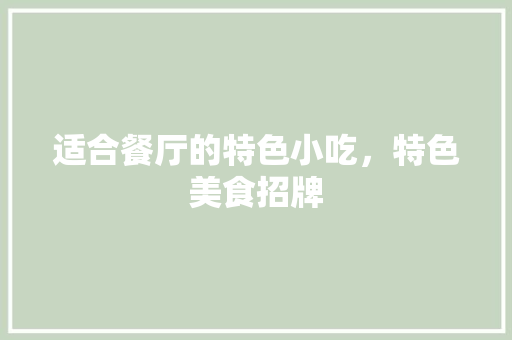 适合餐厅的特色小吃，特色美食招牌 适合餐厅的特色小吃，特色美食招牌 美食推荐