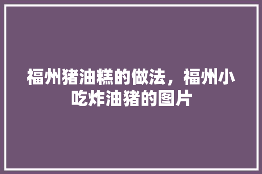 福州猪油糕的做法，福州小吃炸油猪的图片