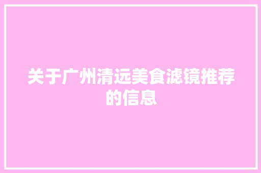关于广州清远美食滤镜推荐的信息 关于广州清远美食滤镜推荐的信息 美食推荐