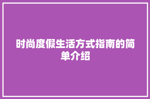 时尚度假生活方式指南的简单介绍