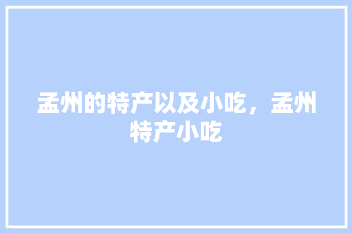 孟州的特产以及小吃，孟州特产小吃 孟州的特产以及小吃，孟州特产小吃 旅行资讯