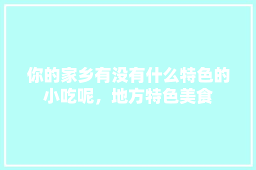 你的家乡有没有什么特色的小吃呢，地方特色美食