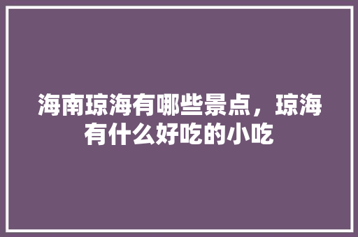 海南琼海有哪些景点，琼海有什么好吃的小吃