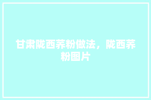 甘肃陇西荞粉做法，陇西荞粉图片 甘肃陇西荞粉做法，陇西荞粉图片 美食推荐