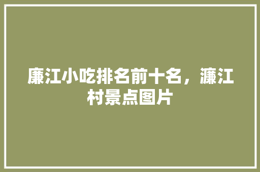 廉江小吃排名前十名，濂江村景点图片 廉江小吃排名前十名，濂江村景点图片 健康建议