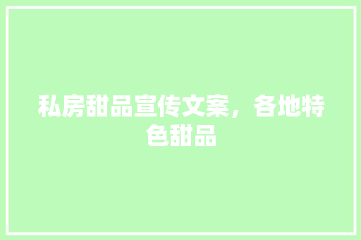 私房甜品宣传文案，各地特色甜品 私房甜品宣传文案，各地特色甜品 美食推荐