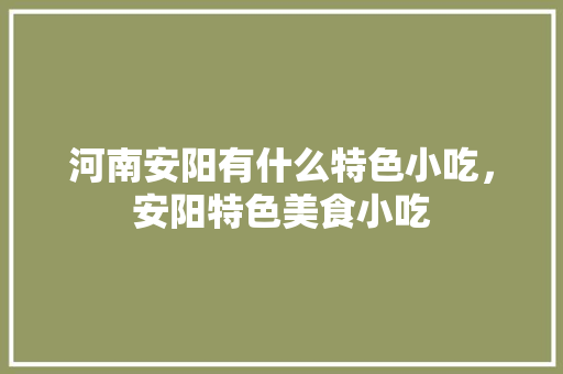 河南安阳有什么特色小吃，安阳特色美食小吃