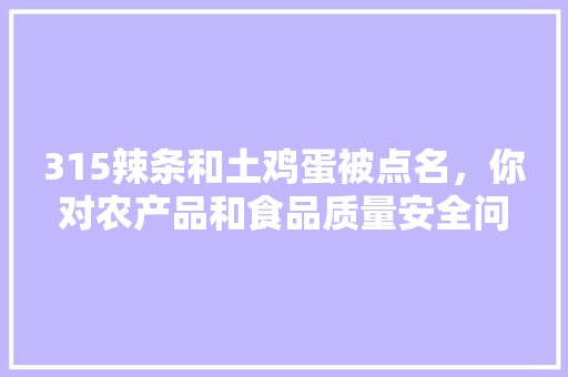 315辣条和土鸡蛋被点名，你对农产品和食品质量安全问题有哪些建议，地方小吃发展现状与对策 315辣条和土鸡蛋被点名，你对农产品和食品质量安全问题有哪些建议，地方小吃发展现状与对策 旅行资讯