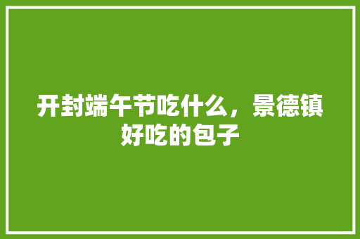 开封端午节吃什么，景德镇好吃的包子 开封端午节吃什么，景德镇好吃的包子 健康建议