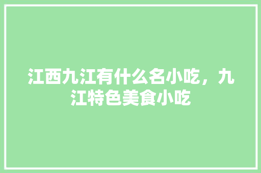 江西九江有什么名小吃，九江特色美食小吃 江西九江有什么名小吃，九江特色美食小吃 生活指南
