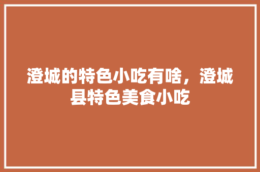 澄城的特色小吃有啥，澄城县特色美食小吃 澄城的特色小吃有啥，澄城县特色美食小吃 健康建议