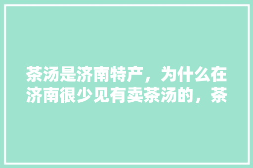 茶汤是济南特产，为什么在济南很少见有卖茶汤的，茶汤是哪里的名小吃 茶汤是济南特产，为什么在济南很少见有卖茶汤的，茶汤是哪里的名小吃 家居窍门