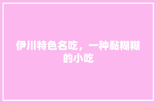 伊川特色名吃，一种黏糊糊的小吃 伊川特色名吃，一种黏糊糊的小吃 健康建议