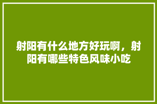 射阳有什么地方好玩啊，射阳有哪些特色风味小吃 射阳有什么地方好玩啊，射阳有哪些特色风味小吃 美食推荐