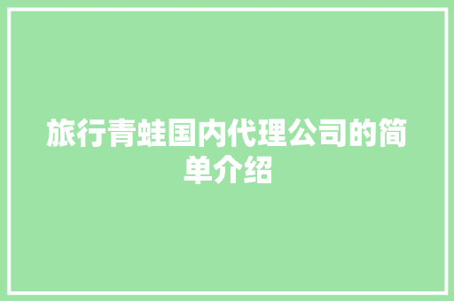 旅行青蛙国内代理公司的简单介绍 旅行青蛙国内代理公司的简单介绍 旅行资讯