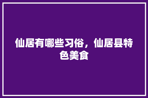 仙居有哪些习俗，仙居县特色美食 仙居有哪些习俗，仙居县特色美食 生活指南