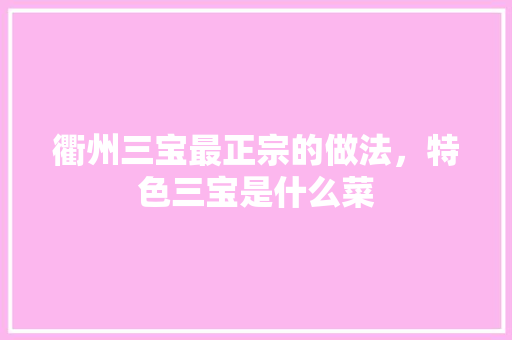 衢州三宝最正宗的做法，特色三宝是什么菜
