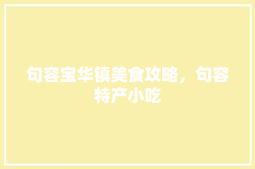 句容宝华镇美食攻略，句容特产小吃 句容宝华镇美食攻略，句容特产小吃 旅行资讯