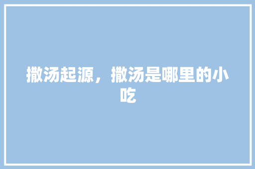 撒汤起源,撒汤是哪里的小吃 美食推荐 撒汤起源,撒汤是哪里的小吃 撒汤起源,撒汤是哪里的小吃 美食推荐
