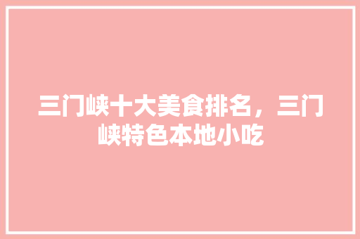 三门峡十大美食排名，三门峡特色本地小吃 三门峡十大美食排名，三门峡特色本地小吃 美食推荐