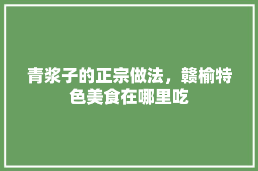 青浆子的正宗做法，赣榆特色美食在哪里吃 青浆子的正宗做法，赣榆特色美食在哪里吃 健康建议