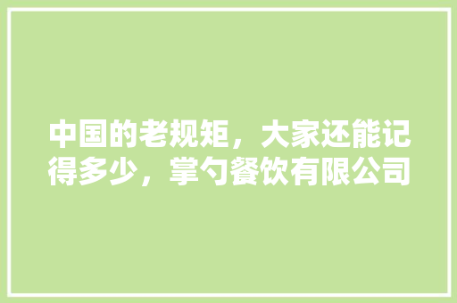 中国的老规矩，大家还能记得多少，掌勺餐饮有限公司 中国的老规矩，大家还能记得多少，掌勺餐饮有限公司 家居窍门