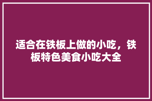 适合在铁板上做的小吃，铁板特色美食小吃大全
