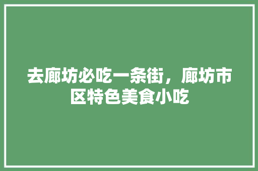去廊坊必吃一条街，廊坊市区特色美食小吃 去廊坊必吃一条街，廊坊市区特色美食小吃 健康建议