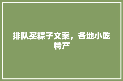 排队买粽子文案，各地小吃特产 排队买粽子文案，各地小吃特产 健康建议