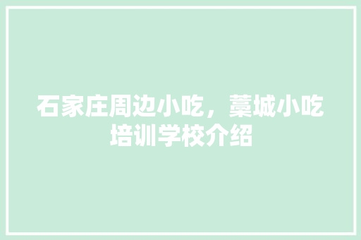 石家庄周边小吃，藁城小吃培训学校介绍