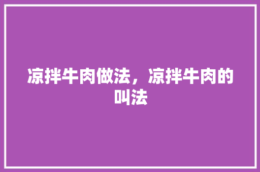 凉拌牛肉做法，凉拌牛肉的叫法 凉拌牛肉做法，凉拌牛肉的叫法 旅行资讯