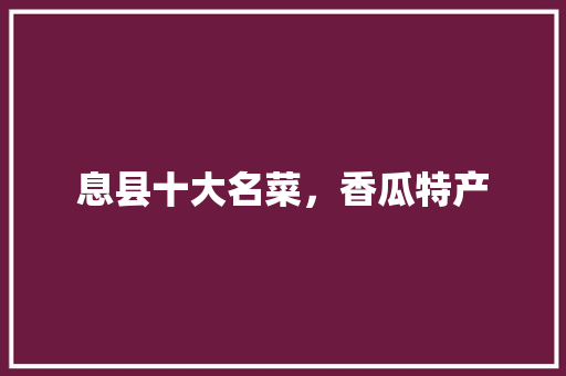 息县十大名菜，香瓜特产 息县十大名菜，香瓜特产 健康建议