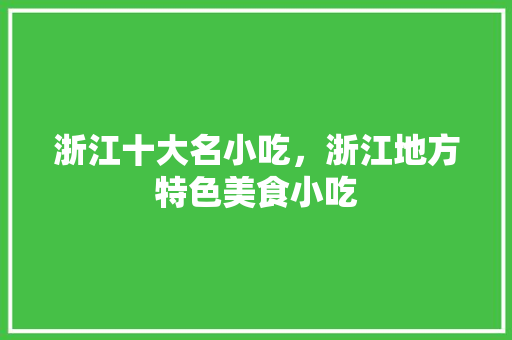 浙江十大名小吃，浙江地方特色美食小吃 浙江十大名小吃，浙江地方特色美食小吃 旅行资讯