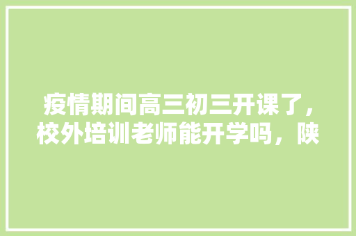 疫情期间高三初三开课了，校外培训老师能开学吗，陕西特色美食手抄报