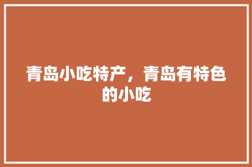青岛小吃特产，青岛有特色的小吃 青岛小吃特产，青岛有特色的小吃 健康建议