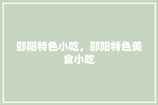 邵阳特色小吃，邵阳特色美食小吃 邵阳特色小吃，邵阳特色美食小吃 家居窍门