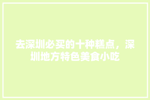去深圳必买的十种糕点，深圳地方特色美食小吃 去深圳必买的十种糕点，深圳地方特色美食小吃 健康建议