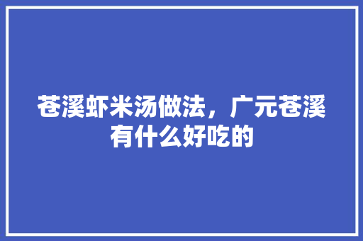 苍溪虾米汤做法，广元苍溪有什么好吃的 苍溪虾米汤做法，广元苍溪有什么好吃的 健康建议